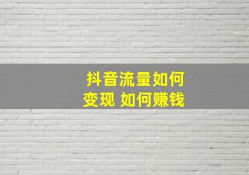 抖音流量如何变现 如何赚钱